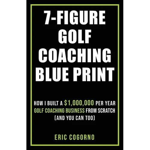 7-Figure Golf Coaching Blueprint: HOW I BUILT A $1,000,000 Per Year Golf Coaching Business From Scratch (And You Can Too) - Paperback