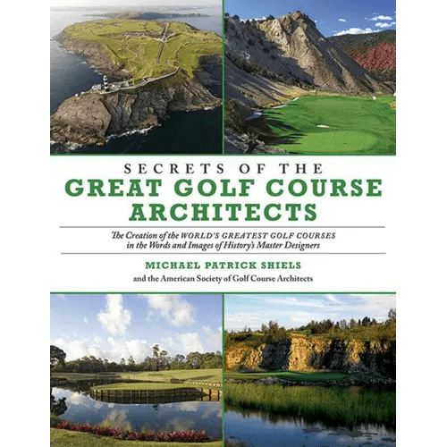Secrets of the Great Golf Course Architects: The Creation of the World's Greatest Golf Courses in the Words and Images of History's Master Designers - Paperback