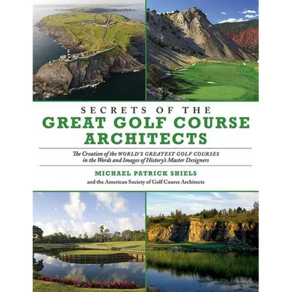 Secrets of the Great Golf Course Architects: The Creation of the World's Greatest Golf Courses in the Words and Images of History's Master Designers - Paperback
